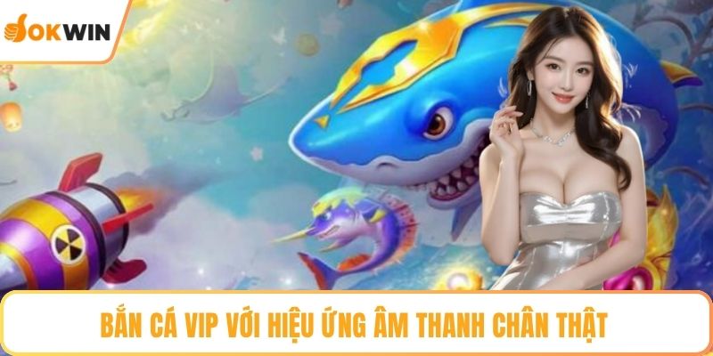 Bắn cá VIP với hiệu ứng âm thanh chân thật