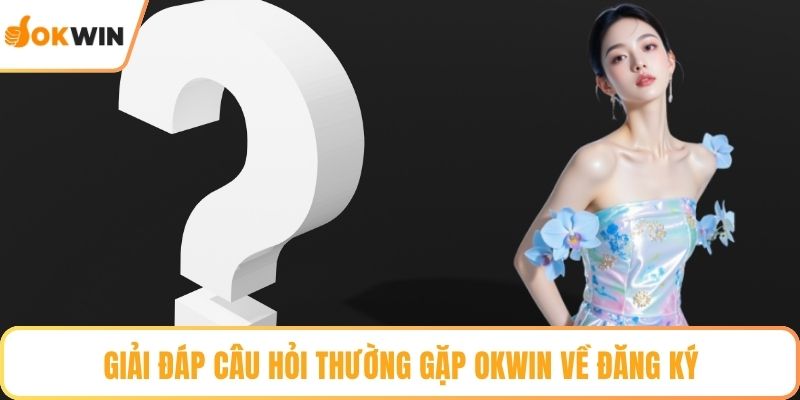 Giải đáp câu hỏi thường gặp OKWIN về đăng ký
