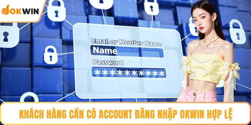 Khách hàng cần có account đăng nhập OKWIN hợp lệ