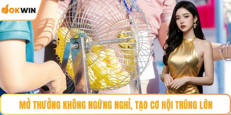 Mở thưởng không ngừng nghỉ, tạo cơ hội trúng lớn