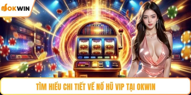 Tìm hiểu chi tiết về Nổ hũ VIP tại OKWIN