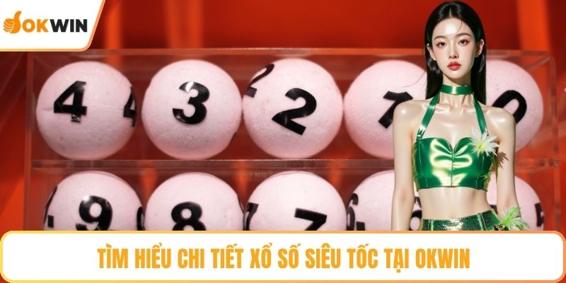 Tìm hiểu chi tiết xổ số siêu tốc tại OKWIN