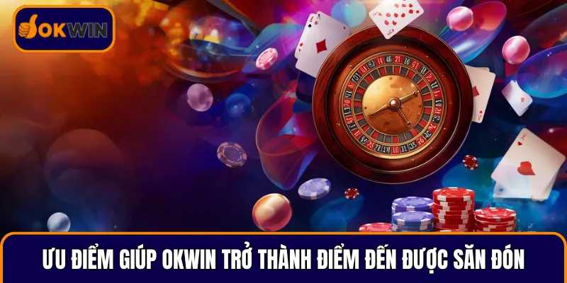 Ưu điểm vượt trội giúp OKWIN trở thành điểm đến được săn đón