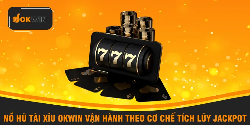 Nổ hũ tài xỉu OKWIN vận hành theo cơ chế tích lũy jackpot