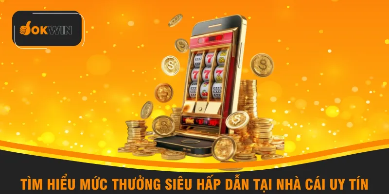 Tìm hiểu mức thưởng siêu hấp dẫn tại nhà cái uy tín