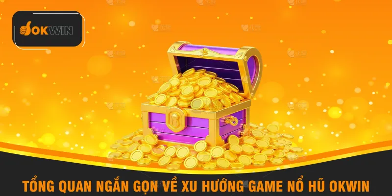 Tổng quan ngắn gọn về xu hướng game nổ hũ OKWIN